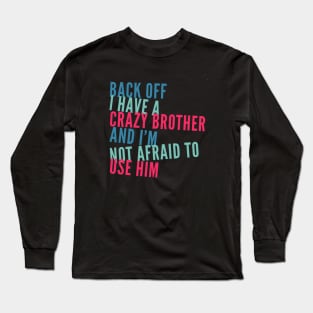 Back Off I Have A Crazy Brother And I'm Not Afraid To Use Him Long Sleeve T-Shirt